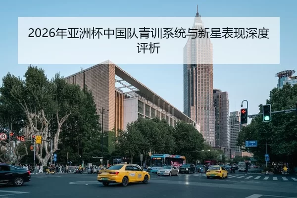 2026年亚洲杯中国队青训系统与新星表现深度评析