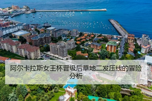 阿尔卡拉斯女王杯晋级后草地二发压线的冒险分析