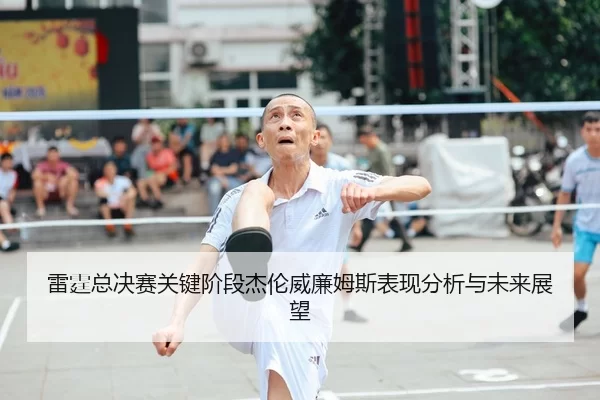 雷霆总决赛关键阶段杰伦威廉姆斯表现分析与未来展望