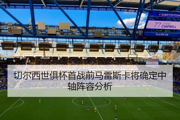 切尔西世俱杯首战前马雷斯卡将确定中轴阵容分析