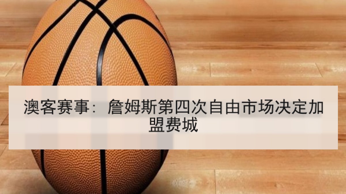 澳客赛事: 詹姆斯第四次自由市场决定加盟费城