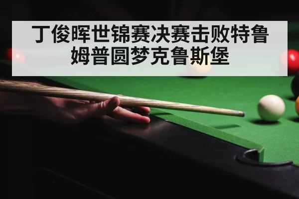 丁俊晖世锦赛决赛击败特鲁姆普圆梦克鲁斯堡