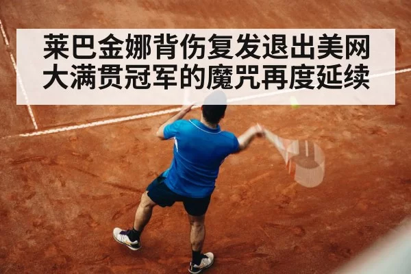 莱巴金娜背伤复发退出美网 大满贯冠军的魔咒再度延续