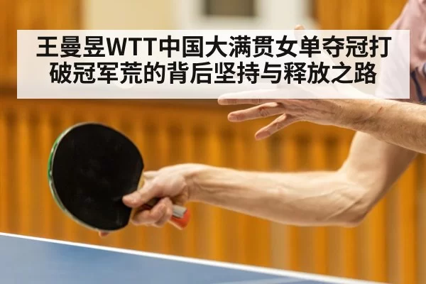 王曼昱WTT中国大满贯女单夺冠打破冠军荒的背后坚持与释放之路