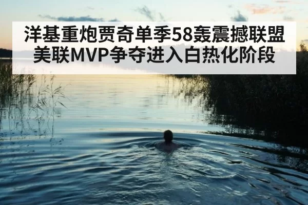 洋基重炮贾奇单季58轰震撼联盟 美联MVP争夺进入白热化阶段