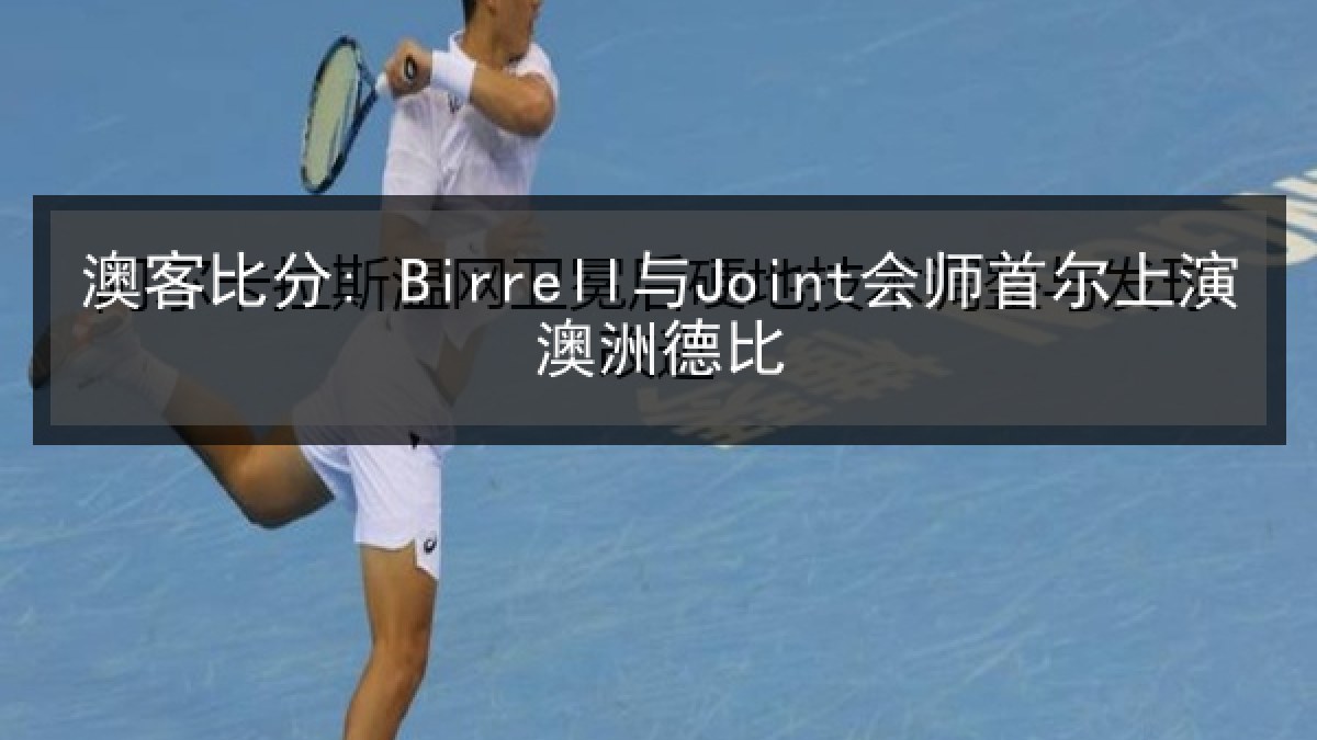 澳客比分: Birrell与Joint会师首尔上演澳洲德比
