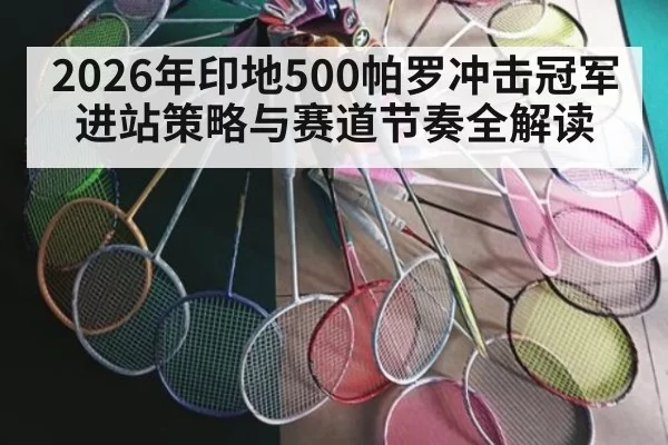 2026年印地500帕罗冲击冠军进站策略与赛道节奏全解读